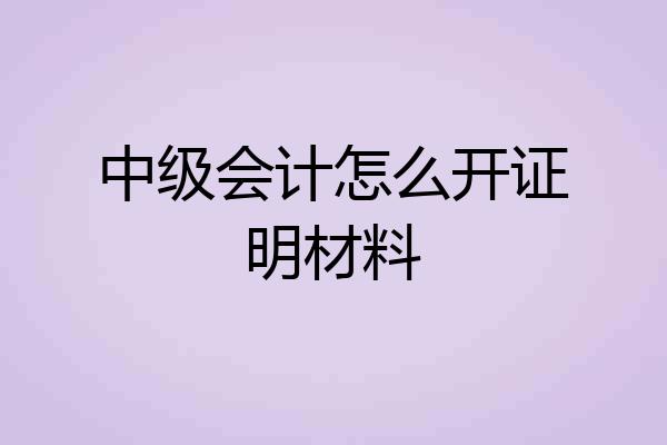 中级会计怎么开证明材料