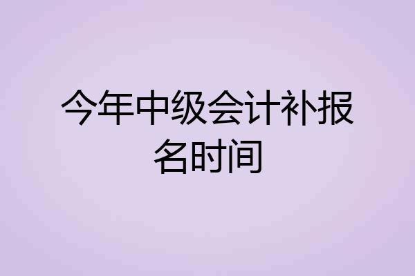 今年中级会计补报名时间