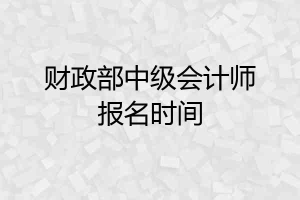 财政部中级会计师报名时间