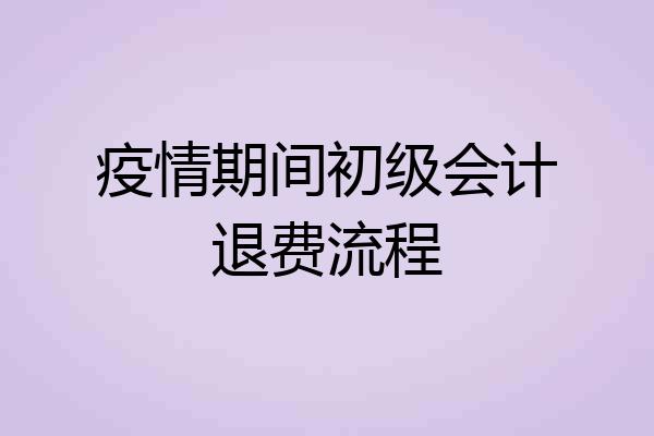 疫情期间初级会计退费流程