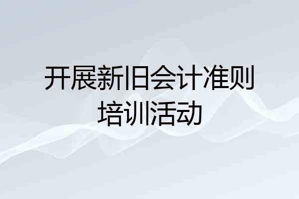 开展新旧会计准则培训活动
