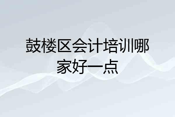 鼓楼区会计培训哪家好一点