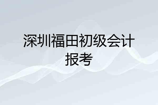 深圳福田初级会计报考
