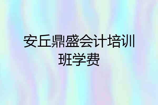 安丘鼎盛会计培训班学费