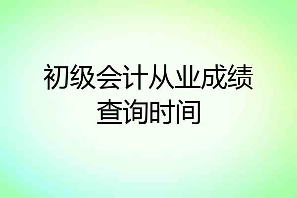 初级会计从业成绩查询时间