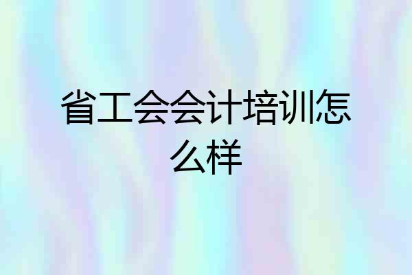 省工会会计培训怎么样