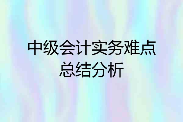 中级会计实务难点总结分析