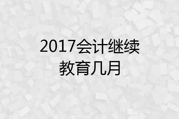 2017会计继续教育几月