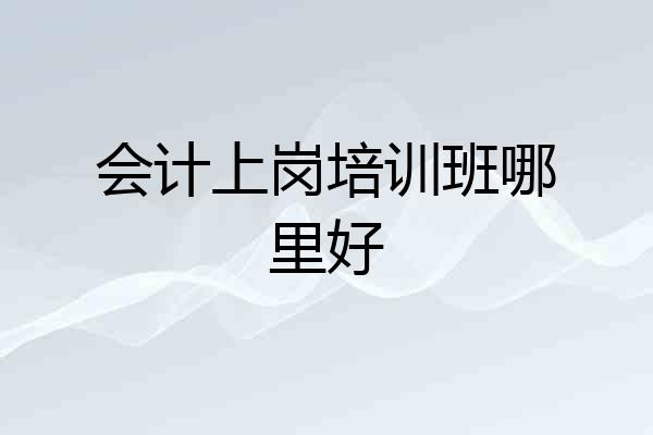 会计上岗培训班哪里好