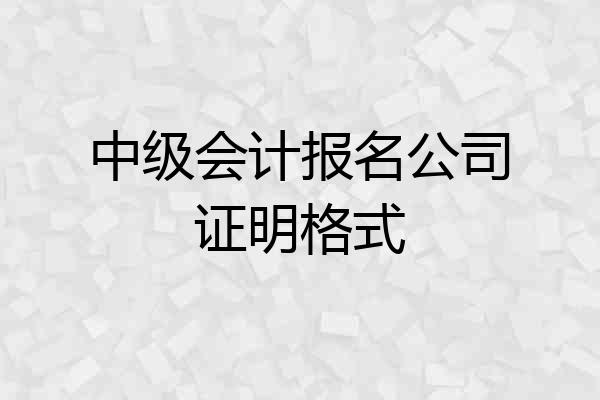 中级会计报名公司证明格式