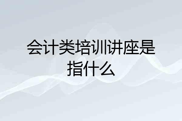 会计类培训讲座是指什么