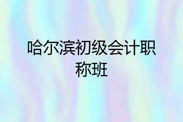 哈尔滨初级会计职称班