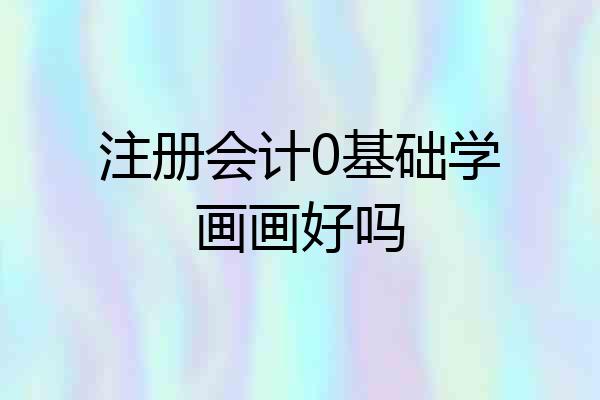 注册会计0基础学画画好吗