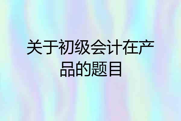 关于初级会计在产品的题目