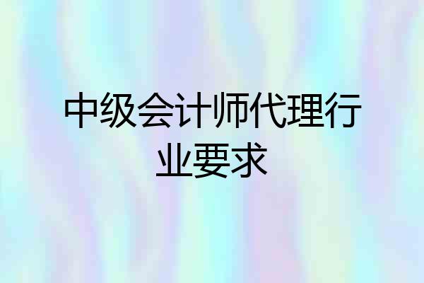 中级会计师代理行业要求