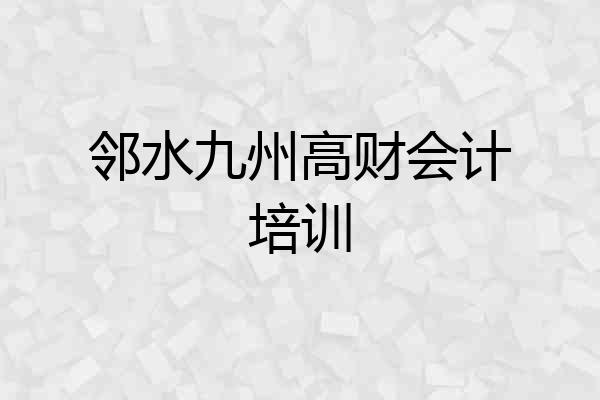 邻水九州高财会计培训