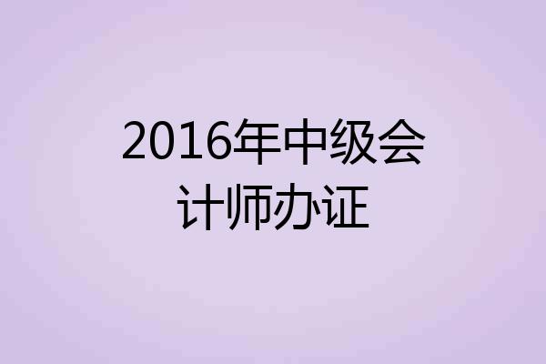 2016年中级会计师办证