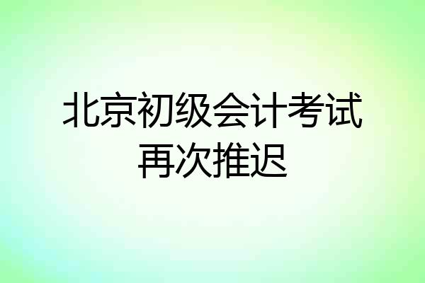 北京初级会计考试再次推迟