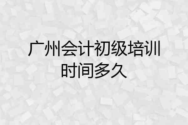 广州会计初级培训时间多久