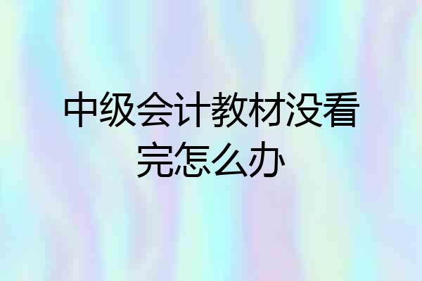 中级会计教材没看完怎么办