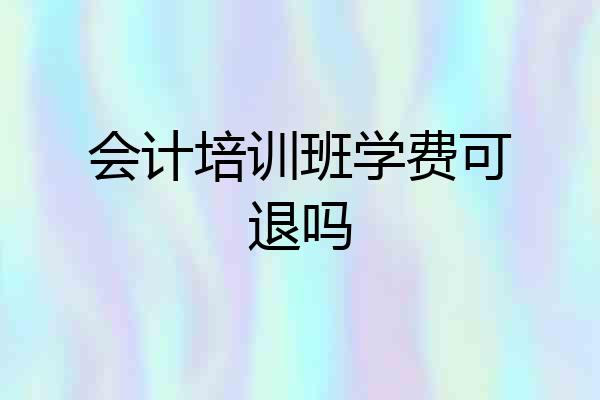 会计培训班学费可退吗