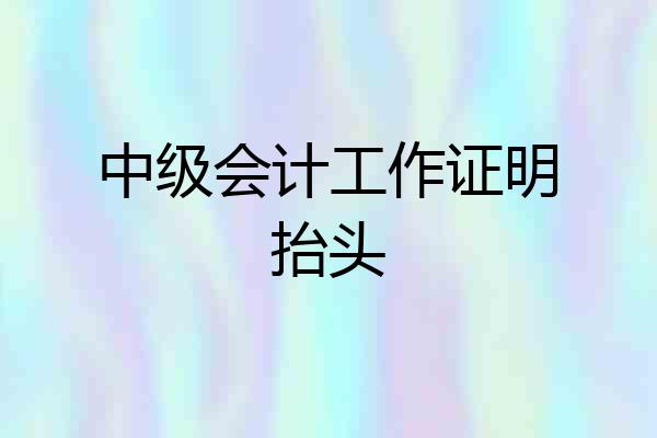 中级会计工作证明抬头