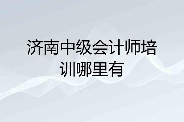 济南中级会计师培训哪里有