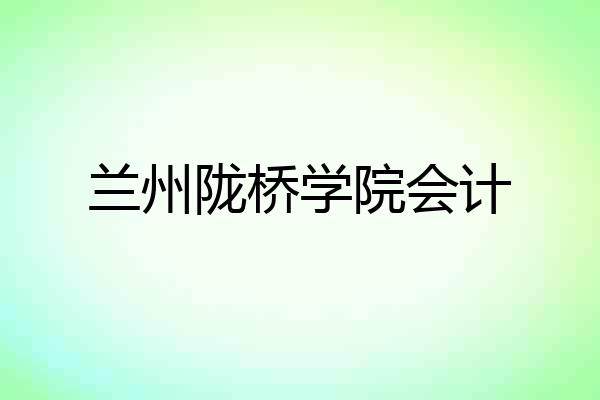 兰州陇桥学院会计