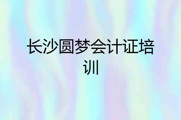 长沙圆梦会计证培训
