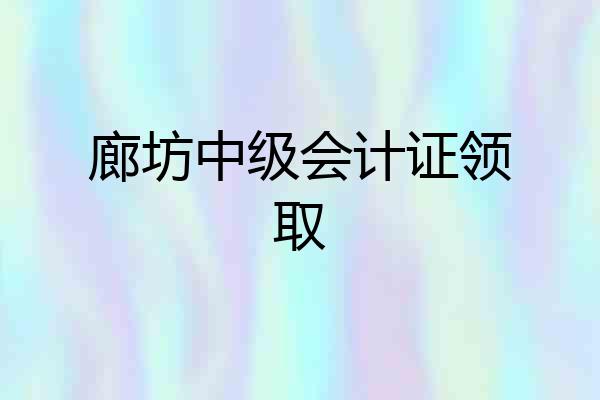 廊坊中级会计证领取