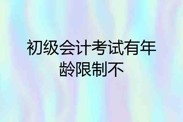 初级会计考试有年龄限制不