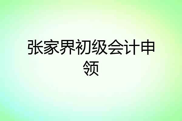 张家界初级会计申领