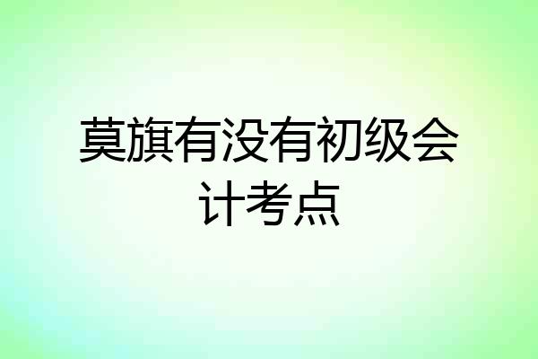 莫旗有没有初级会计考点