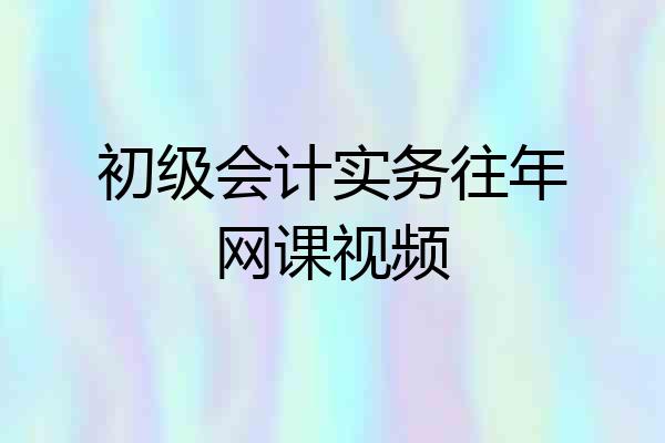 初级会计实务往年网课视频