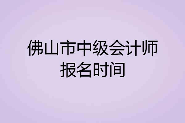 佛山市中级会计师报名时间