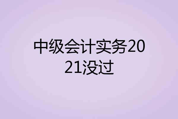 中级会计实务2021没过