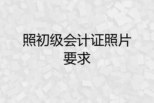 照初级会计证照片要求