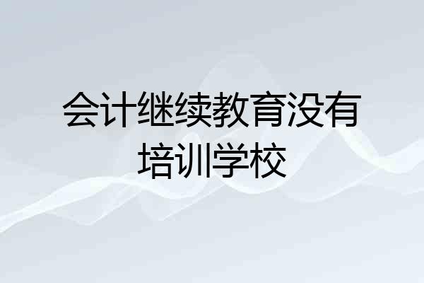 会计继续教育没有培训学校