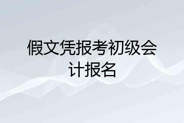假文凭报考初级会计报名