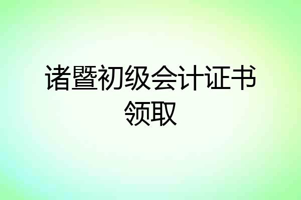 诸暨初级会计证书领取
