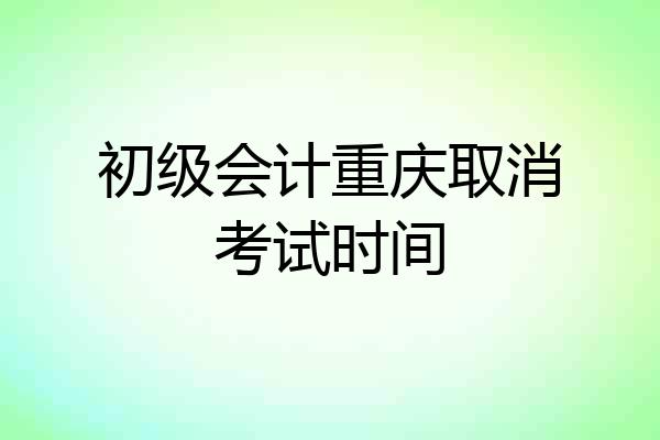 初级会计重庆取消考试时间