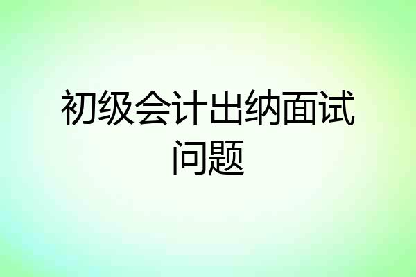 初级会计出纳面试问题