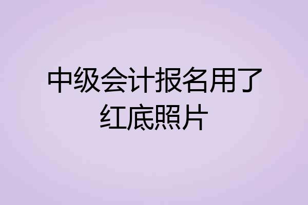 中级会计报名用了红底照片
