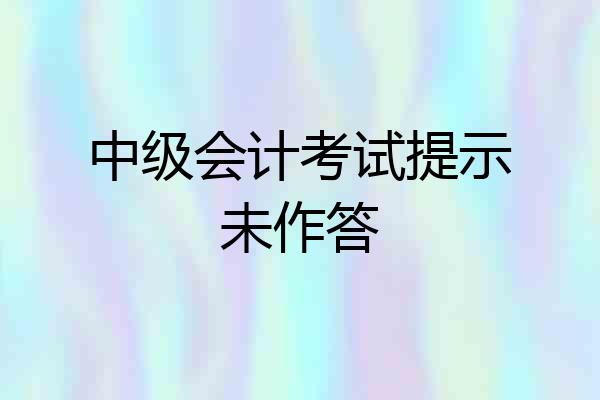 中级会计考试提示未作答