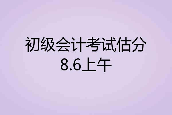 初级会计考试估分8.6上午