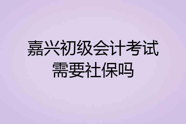 嘉兴初级会计考试需要社保吗