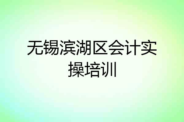 无锡滨湖区会计实操培训