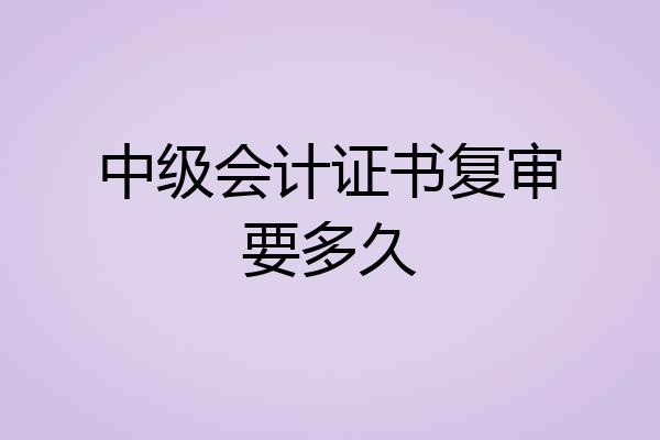中级会计证书复审要多久