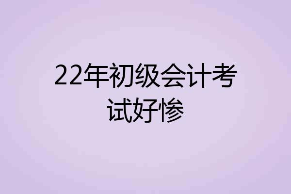 22年初级会计考试好惨