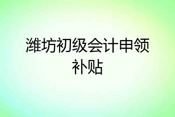 潍坊初级会计申领补贴
